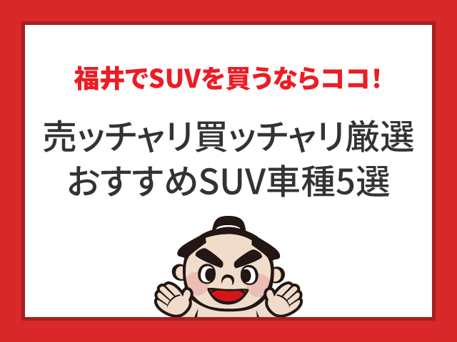 福井でSUVを買うならココ！売ッチャリ買ッチャリ厳選おすすめ車種5選