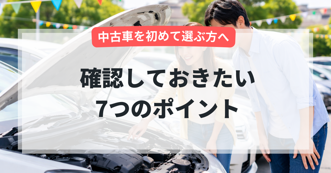 中古車を初めて買う人が失敗しないための7つのチェックポイント