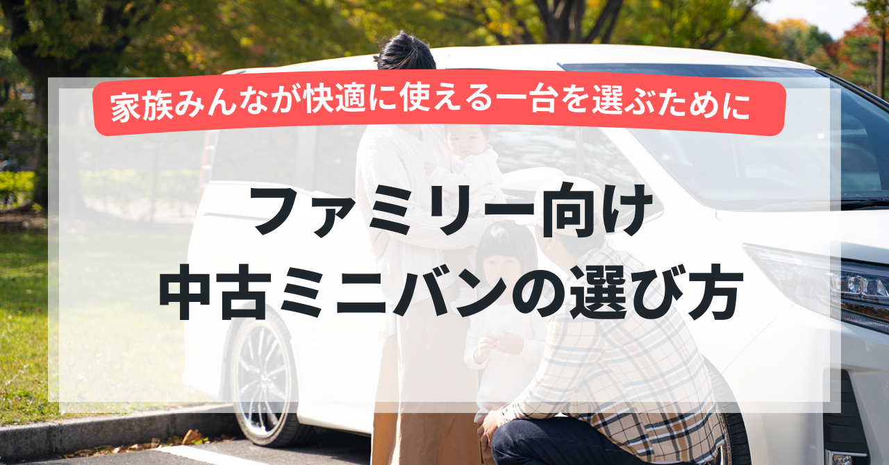 ファミリーカーとして中古ミニバンを選ぶ際のポイント