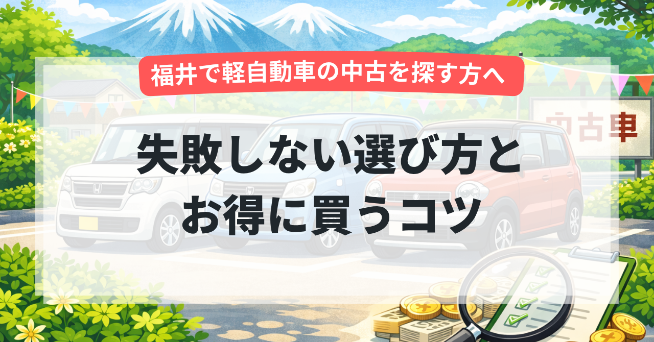 【福井で軽自動車の中古を探す方へ】失敗しない選び方とお得に買うコツ