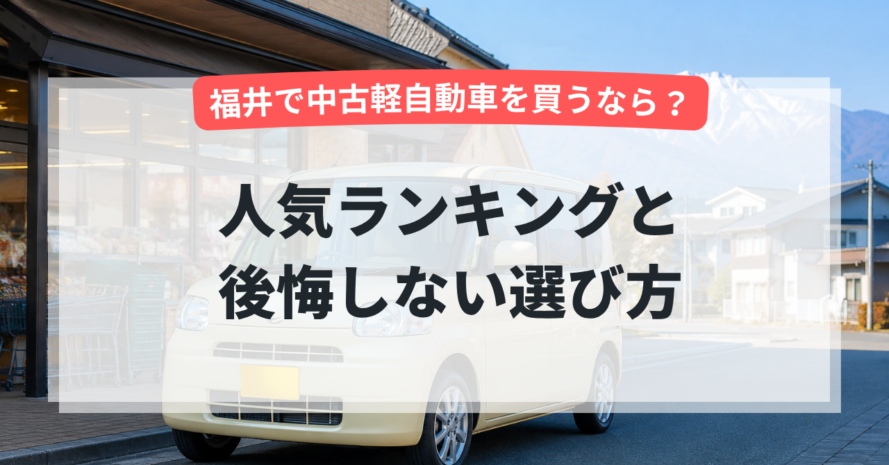福井で中古軽自動車を買うなら?人気ランキングと後悔しない選び方