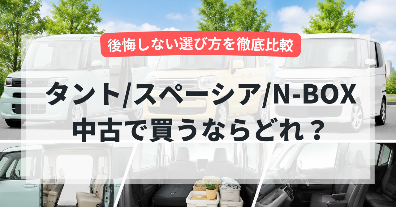 【2026年版】タント・スペーシア・N-BOX中古で買うならどれ?後悔しない選び方を徹底比較