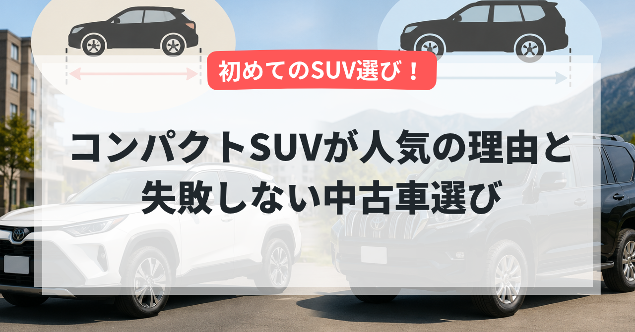 初めてのSUV選び!コンパクトSUVが人気の理由と失敗しない中古車選び