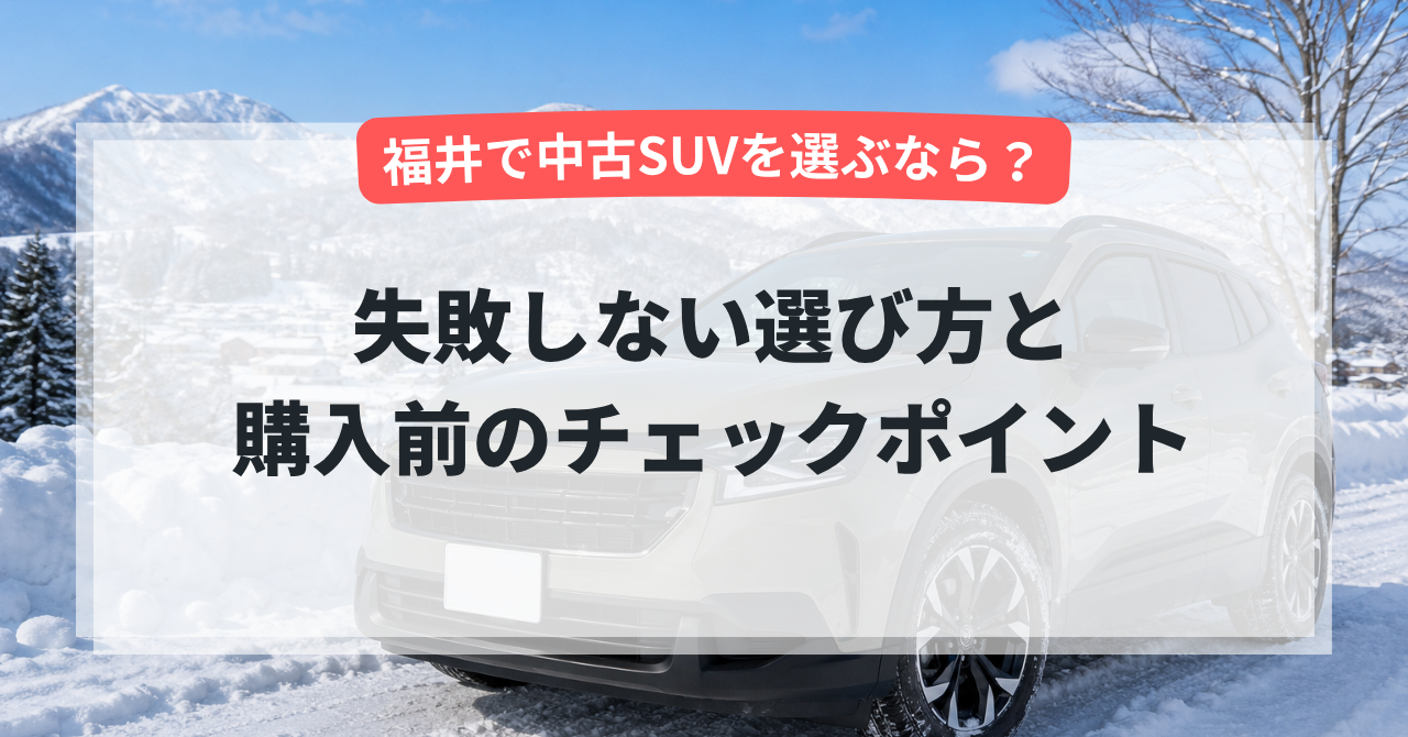 福井で中古SUVを選ぶなら?失敗しない選び方と購入前のチェックポイント