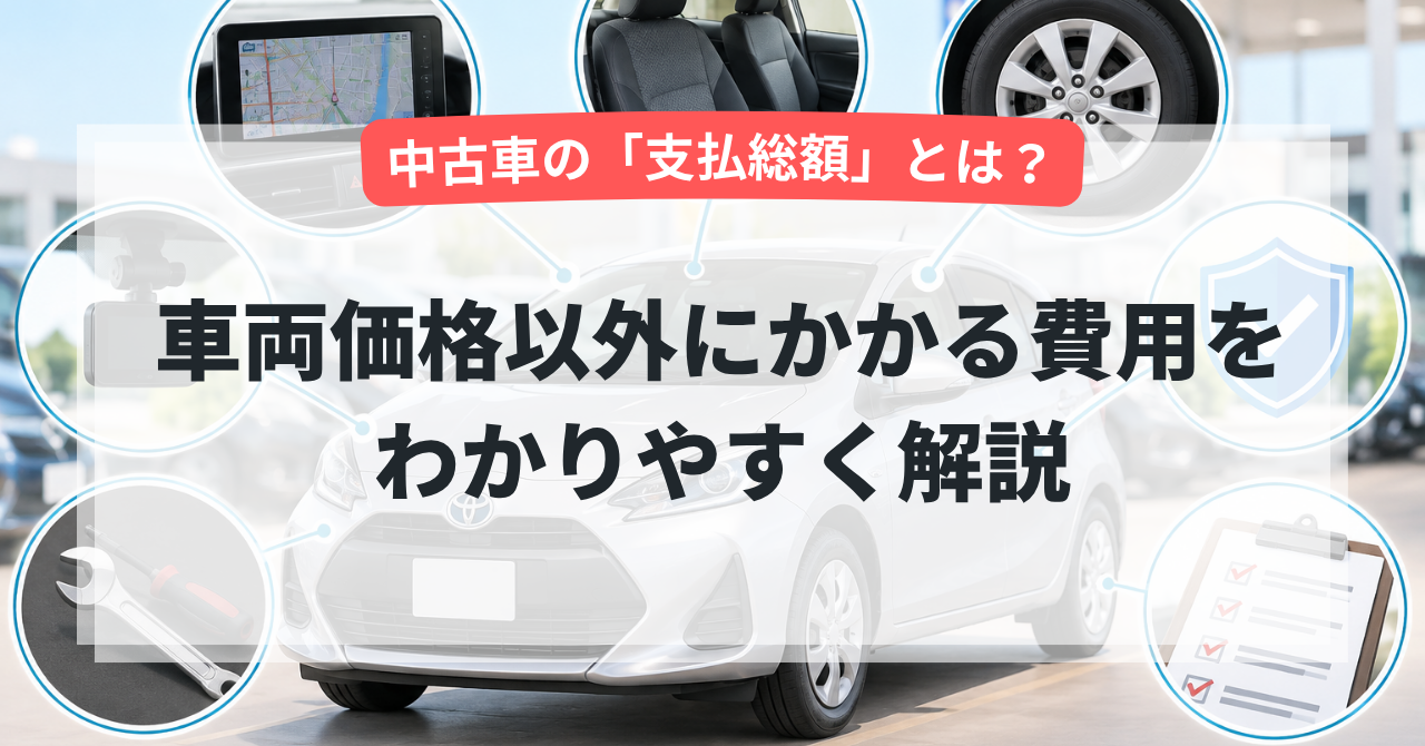 中古車の「支払総額」とは？車両価格以外にかかる費用をわかりやすく解説