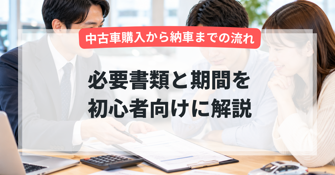 中古車購入から納車までの流れ|必要書類と期間を初心者向けに解説